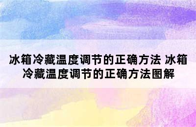 冰箱冷藏温度调节的正确方法 冰箱冷藏温度调节的正确方法图解